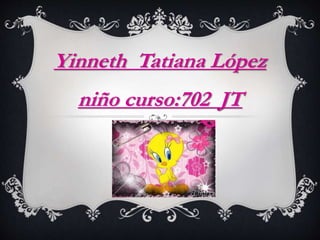 Yinneth Tatiana López
niño curso:702 JT
 