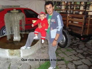 Que rico los paseos a tu lado 