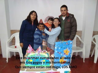 Este mi primer cumpleaños al lado de  mis tíos papas y mis hermanitos,  Que siempre están con migo, LOS AMO 