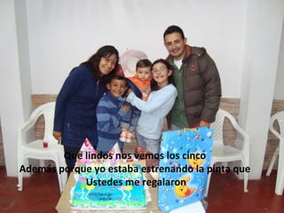 Que lindos nos vemos los cinco  Además porque yo estaba estrenando la pinta que  Ustedes me regalaron 