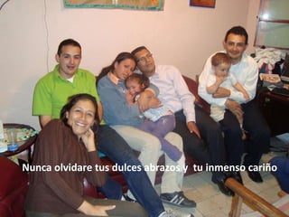 Nunca olvidare tus dulces abrazos y  tu inmenso cariño 