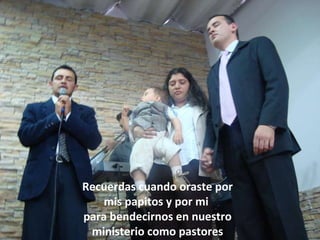 Recuerdas cuando oraste por mis papitos y por mi  para bendecirnos en nuestro ministerio como pastores 