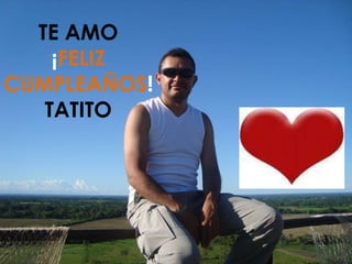 TE AMO ¡ FELIZ CUMPLEAÑOS ! TATITO 