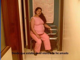 Desde que estaba en el vientre te he amado 