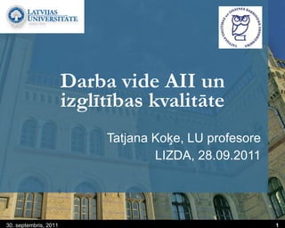 Darba vide AII un izglītības kvalitāte Tatjana Koķe, LU profesore LIZDA, 28.09.2011 30. septembris, 2011 