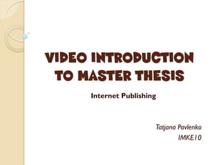 VIDEO INTRODUCTION
 TO MASTER THESIS
     Internet Publishing



                       Tatjana Pavlenko
                               IMKE10
 