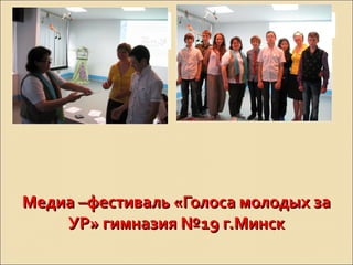 Медиа –фестиваль «Голоса молодых заМедиа –фестиваль «Голоса молодых за
УР» гимназия №19 г.МинскУР» гимназия №19 г.Минск
 
