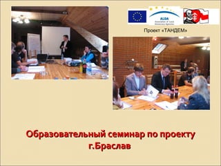 Образовательный семинар по проектуОбразовательный семинар по проекту
г.Браславг.Браслав
Проект «ТАНДЕМ»
 