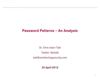 Password Patterns – An Analysis



           Dr. Emin Islam Tatlı
             Twitter: @eitatli
      tatli@architectingsecurity.com


             25 April 2012

                                       1
 