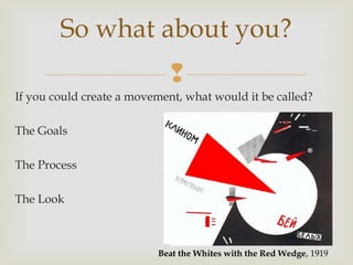 So what about you?
                             
If you could create a movement, what would it be called?

The Goals

The Process

The Look



                          Beat the Whites with the Red Wedge, 1919
 
