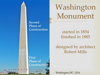 Washington
    Monument

        started in 1854
       finished in 1885

    designed by architect
        Robert Mills



    Washington DC, USA
 