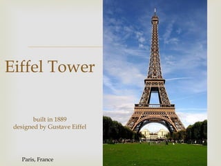 
Eiffel Tower

        built in 1889
 designed by Gustave Eiffel




    Paris, France
 