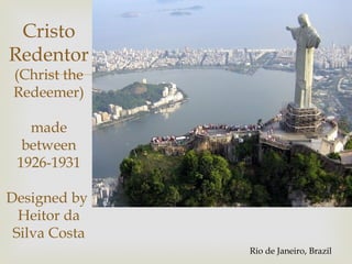 Cristo
Redentor
 (Christ the   
 Redeemer)

   made
  between
 1926-1931

Designed by
  Heitor da
 Silva Costa
                   Rio de Janeiro, Brazil
 