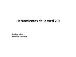 Herramientas de la wed 2.0 Daniela salgar  Mauricio sandoval 