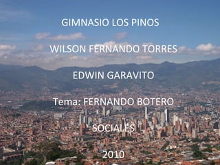 GIMNASIO LOS PINOS WILSON FERNANDO TORRES EDWIN GARAVITO Tema: FERNANDO BOTERO SOCIALES 2010 
