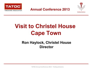 Annual Conference 2013
Visit to Christel House
Cape Town
Ron Haylock, Christel House
Director
TATOC Annual Conference 2013 - Finding Solutions
 