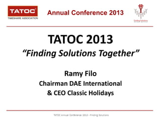Annual Conference 2013
TATOC 2013
“Finding Solutions Together”
Ramy Filo
Chairman DAE International
& CEO Classic Holidays
 