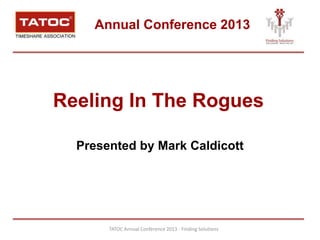 Annual Conference 2013




Reeling In The Rogues

  Presented by Mark Caldicott




       TATOC Annual Conference 2013 - Finding Solutions
 