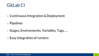› Continuous Integration & Deployment
› Pipelines
› Stages, Environments, Variables, Tags, …
› Easy integration of runners
15TDD –Tatort-Driven Development
GitLab CI
 