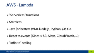 › “Serverless” functions
› Stateless
› Java (or better: JVM), Node.js, Python, C#, Go
› React to events (Kinesis, S3, Alexa, CloudWatch, …)
› “Infinite” scaling
19TDD –Tatort-Driven Development
AWS - Lambda
 