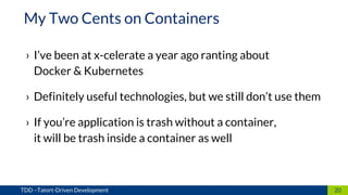 › I’ve been at x-celerate a year ago ranting about
Docker & Kubernetes
› Definitely useful technologies, but we still don’t use them
› If you’re application is trash without a container,
it will be trash inside a container as well
20TDD –Tatort-Driven Development
My Two Cents on Containers
 