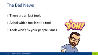 › These are all just tools
› A fool with a tool is still a fool
› Tools won’t fix your people issues
21TDD –Tatort-Driven Development
The Bad News
 