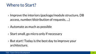 › Improve the interiors (package/module structure, DB
access, number/distribution of requests, …)
› Automate as much as possible
› Start small, go micro only if necessary
› But start! Today is the best day to improve your
architecture.
24TDD –Tatort-Driven Development
Where to Start?
 