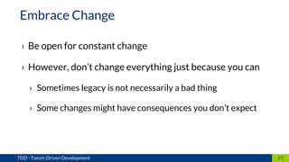 › Be open for constant change
› However, don’t change everything just because you can
› Sometimes legacy is not necessarily a bad thing
› Some changes might have consequences you don’t expect
27TDD –Tatort-Driven Development
Embrace Change
 