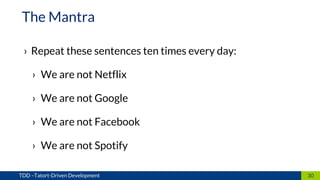 › Repeat these sentences ten times every day:
› We are not Netflix
› We are not Google
› We are not Facebook
› We are not Spotify
30TDD –Tatort-Driven Development
The Mantra
 