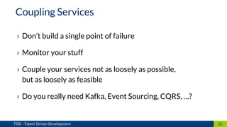 › Don’t build a single point of failure
› Monitor your stuff
› Couple your services not as loosely as possible,
but as loosely as feasible
› Do you really need Kafka, Event Sourcing, CQRS, …?
31TDD –Tatort-Driven Development
Coupling Services
 
