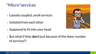 › Loosely coupled, small services
› Isolated from each other
› Supposed to fit into your head
› But what if they don’t just because of the sheer number
of services?!
32TDD –Tatort-Driven Development
“Micro”services
 