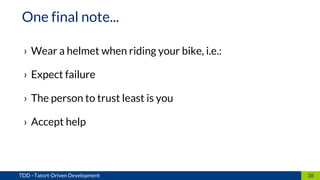 › Wear a helmet when riding your bike, i.e.:
› Expect failure
› The person to trust least is you
› Accept help
38TDD –Tatort-Driven Development
One final note...
 