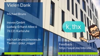 Vielen Dank
Michael Bruns
inovex GmbH
Ludwig-Erhard-Allee 6
76131 Karlsruhe
michael.bruns@inovex.de
Twitter: @der_miggel Feedback:
http://sayat.me/mbruns
 