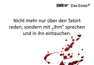 Nicht mehr nur über den Tatort
reden, sondern mit „ihm“ sprechen
und in ihn eintauchen.
 