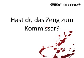 Hast du das Zeug zum
Kommissar?
 