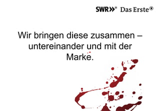 Wir bringen diese zusammen –
untereinander und mit der
Marke.
 