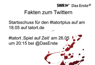 Fakten zum Twittern
Startsschuss für den #tatortplus auf am
18.05 auf tatort.de
#tatort ‚Spiel auf Zeit‘ am 26.05
um 20:15 bei @DasErste
 