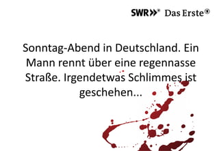 Sonntag-Abend in Deutschland. Ein
Mann rennt über eine regennasse
Straße. Irgendetwas Schlimmes ist
geschehen...
 