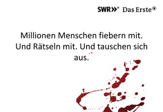Millionen Menschen fiebern mit.
Und Rätseln mit. Und tauschen sich
aus.
 