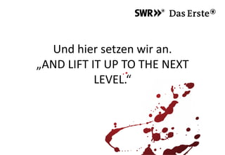 Und hier setzen wir an.
„AND LIFT IT UP TO THE NEXT
LEVEL.“
 