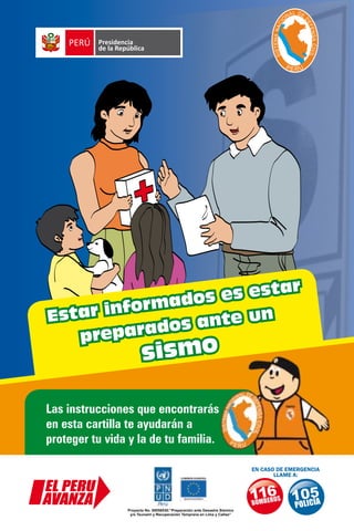 Estar informados es estar 
preparados ante un 
sismo 
Las instrucciones que encontrarás 
en esta cartilla te ayudarán a 
proteger tu vida y la de tu familia. 
 