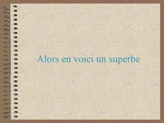 Alors en voici un superbe