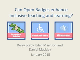 Can Open Badges enhance
inclusive teaching and learning?
Kerry Sorby, Eden Marrison and
Daniel Mackley
January 2015
 