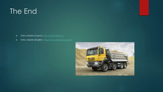 The End
 Tatra website (Czech): http://www.tatra.cz/
 Tatra website (English): http://www.tatratrucks.com/
 