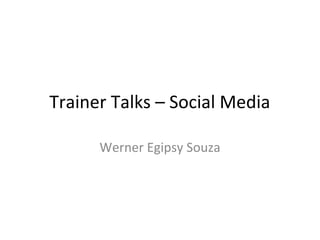 Trainer Talks – Social Media

      Werner Egipsy Souza
 