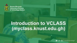 Introduction to VCLASS
(myclass.knust.edu.gh)
9
 