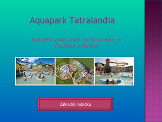 Aquapark Tatralandia  Největší vodní park na Slovensku, v Čechách a Polsku Základní nabídka 