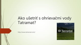 Ako ušetriť s ohrievačmi vody
Tatramat?
http://www.tatramat.com/
 