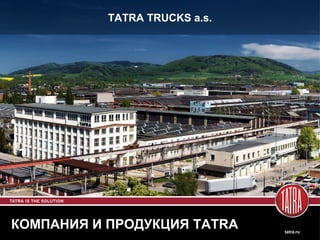 TATRA TRUCKS a.s. 
КОМПАНИЯ И ПРОДУКЦИЯ TATRA tatra.ru 
 