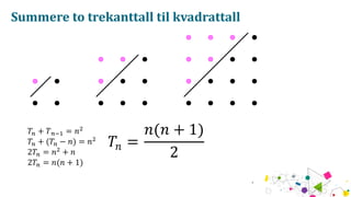 Summere to trekanttall til kvadrattall
?? + ? ??? = ? ?
?? + (?? ? ?) = ? ?
2?? = ? ?
+ ?
2?? = ?(? + 1)
?? =
?(? + 1)
2
 